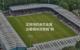 阿坎吉踢什么位置？伊蒂哈德球场的液态金属