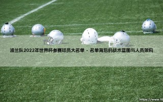波兰队2022年世界杯参赛球员大名单：荣耀、传承与未竟的梦想