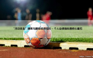 “浮动奖金”与哪些成绩挂钩？“浮动奖金”：你每个月的额外惊喜，究竟由什么决定？