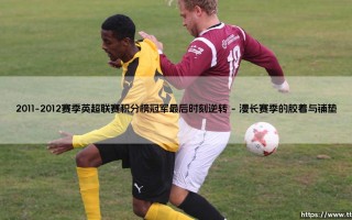 2011-2012赛季英超联赛：一场最后时刻逆转的冠军史诗