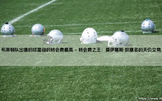 布莱顿队出售的球星谁的转会费最高「90+」