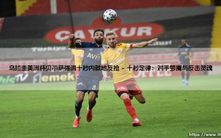 乌拉圭美洲杯贝尔萨强调十秒内就地反抢：狂野足球的新信条