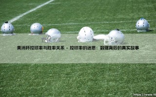 控球为王？胜率至上？美洲杯赛场上的控球率与胜率关系深度解析