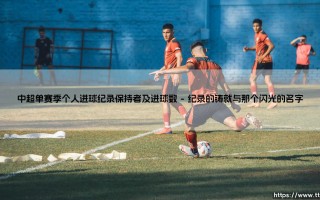 中超单赛季个人进球纪录保持者及进球数背后的足球思考