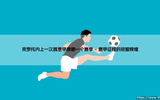 克罗托内上一次踢意甲：回顾与展望，克罗托内意甲征程的难忘篇章