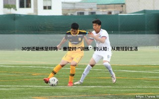 30岁还能练足球吗：人生下半场，绿茵梦未央