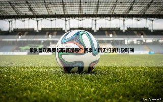 狼队首次征战英超联赛的光辉赛季