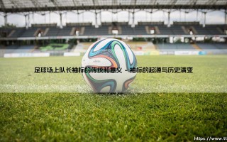 足球场上队长袖标的传统和意义_足球早晚报