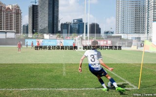 世界杯，全球体育的盛典：为何它被称为「世界第一运动」的终极狂欢？