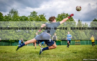 夺得过欧联杯冠军的俄罗斯足球俱乐部有哪些_绿茵前线