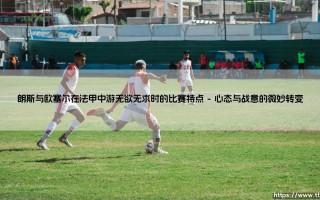 朗斯与欧塞尔法甲中游之争：无欲无求时的战术博弈与比赛特点