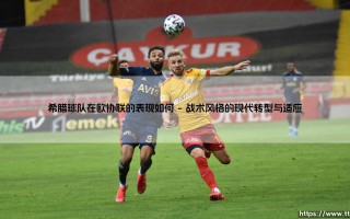 希腊球队在欧协联的征途：从挑战者到崛起力量的蜕变