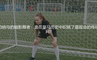 伯纳乌的暗影舞者：谁在皇马历史中织就了最致命的传球网？