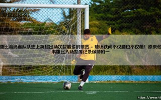 韦康比流浪者队队史上英超出场次数最多的球员：我们该如何记住他？ - [韦康比流浪者队队史上英超出场次数最多的球员：他的故事远比你想象得更精彩]