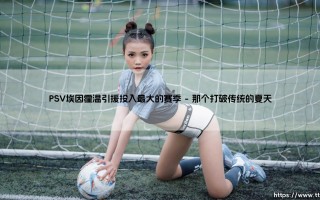 PSV埃因霍温引援投入最大的赛季：一次豪赌与一个时代的回响