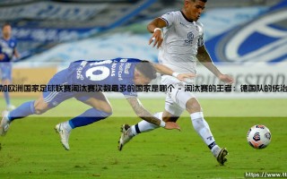 欧洲国家足球联赛淘汰赛次数最多的国家是哪个？- 揭秘「淘汰赛常客」的足球传奇