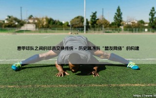 意甲球队间的球员交换传统：从盟友交易到战略博弈