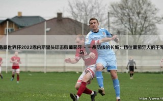 摩洛哥世界杯2022：恩内斯里头球击败葡萄牙？这是怎样一场足以载入史册的逆天剧本！摩洛哥世界杯2022传奇之夜[恩内斯里头球击败葡萄牙-史诗诞生]