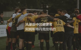 滕哈赫几次荷甲冠军？风暴眼中的重建者
