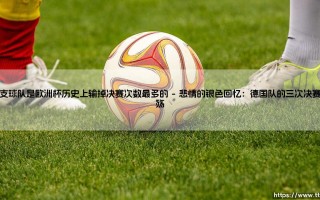哪支球队是欧洲杯历史上输掉决赛次数最多的-看球不熬夜