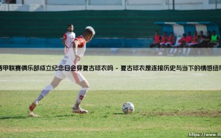 西甲联赛俱乐部成立纪念日会穿复古球衣吗？