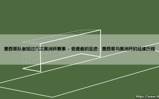 墨西哥队参加过几次美洲杯赛事？一段跨越两大洲的足球奇缘