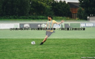 沙尔克04队2021-2022赛季球员大名单：皇家蓝如何重返德甲？