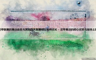 法甲联赛的青训体系与其他四大联赛相比有何优劣【远方的球门】