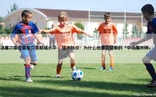 洛塞尔索在皇家贝蒂斯啥水平？深度解析：这位阿根廷中场的「贝蒂斯岁月」有多强？