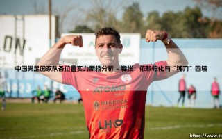 中国男足国家队各位置实力断档分析【足球之家】