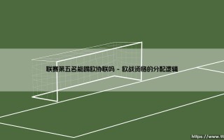 联赛第五名能踢欧协联吗？欧洲足坛的资格谜题