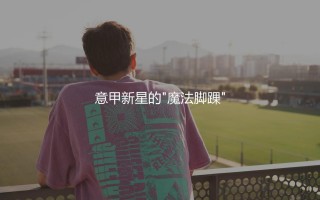 萨马尔季奇会成为顶级中场吗？意甲新星的"魔法脚踝"