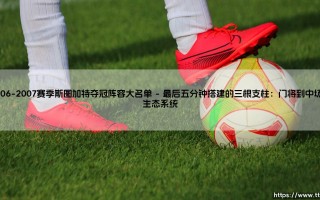 2006-2007赛季斯图加特夺冠阵容大名单：当青年军打破德甲霸主垄断的沉默回声