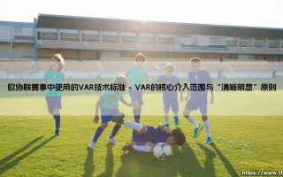 欧协联赛事中的VAR技术标准：科技如何重塑足球判罚？-「精准执裁」的幕后真相