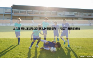 尤文图斯队强制降级到意乙联赛是哪年(足球新鲜事)