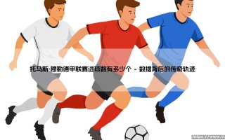托马斯·穆勒德甲联赛进球数有多少个「足坛速递」