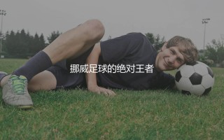挪超夺冠次数最多的足球俱乐部:挪威足球的绝对王者