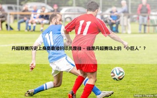 丹超联赛历史上身高最矮的球员是谁？