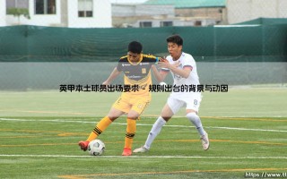 英甲本土球员出场要求：英格兰足球的人才根基与规则解析