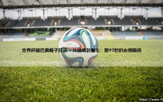 世界杯姆巴佩帽子戏法：新王登基的震撼宣言