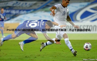 PSV球员场均跑动距离统计：埃因霍温引擎的量化奥秘