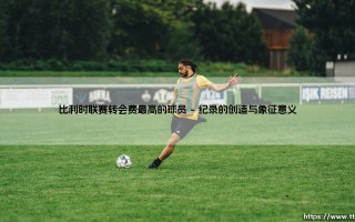 比利时联赛转会费最高的球员背后：青训沃土与造星工坊的辩证法