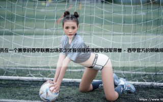 球员要踢多少场西甲才能拿冠军？——揭秘西甲冠军荣誉的出场资格「门槛」