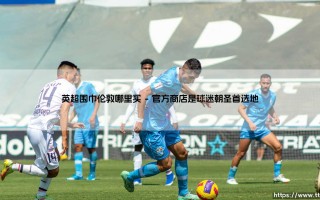 英超围巾伦敦寻购指南：伦敦哪里买英超围巾全攻略
