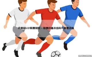 丹麦超U21联赛规则 – 详解：青年球员的成长舞台有何独特之处？