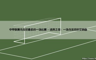 中甲联赛乌龙球最多的一场比赛：是巧合，还是足球命运的错位？