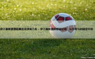 萨尔普斯堡挪超最佳成绩第几名？揭秘这支挪威黑马的「历史巅峰」排名