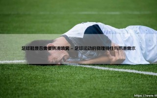 足球鞋是否需要防滑喷雾：足球鞋是否需要额外防护的深度剖析