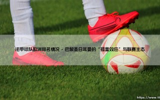 法甲球队欧洲排名浮沉录：是金元泡沫还是复兴前兆？