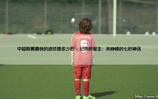 中超联赛最快的进球是多少秒？探索绿茵场上的闪电时刻